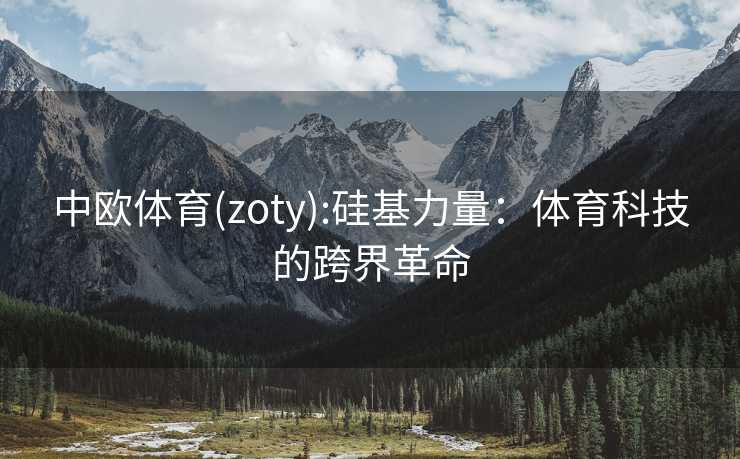 中欧体育(zoty):硅基力量：体育科技的跨界革命