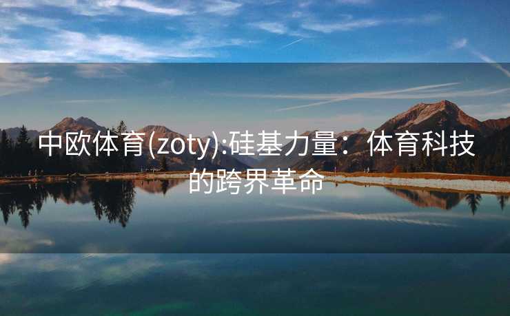 中欧体育(zoty):硅基力量：体育科技的跨界革命