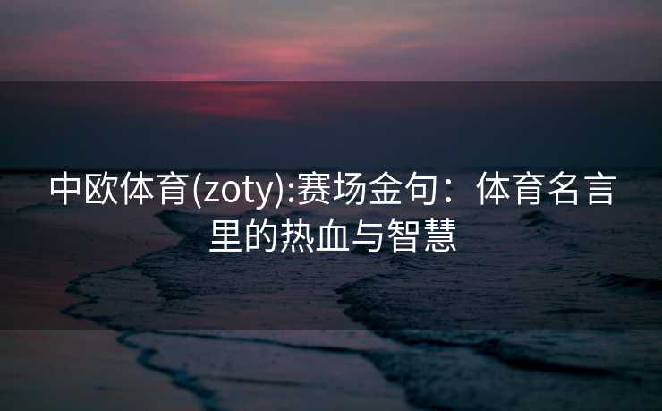中欧体育(zoty):赛场金句：体育名言里的热血与智慧