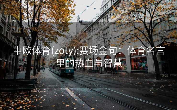 中欧体育(zoty):赛场金句：体育名言里的热血与智慧