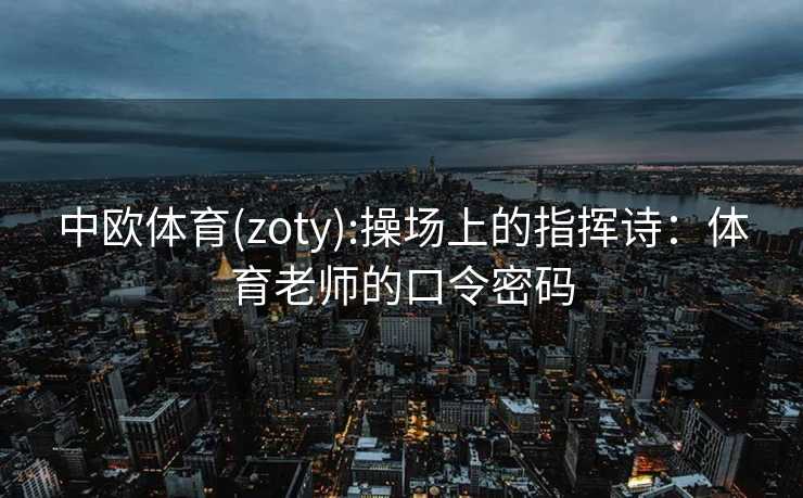 中欧体育(zoty):操场上的指挥诗：体育老师的口令密码