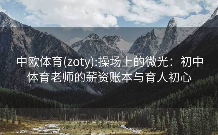 中欧体育(zoty):操场上的微光：初中体育老师的薪资账本与育人初心