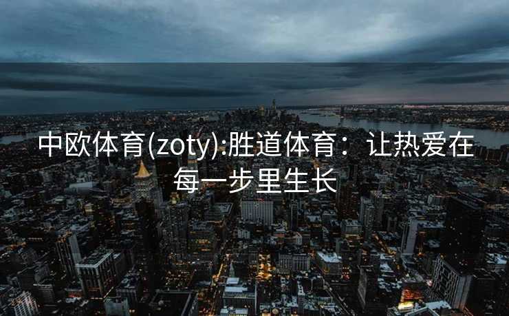 中欧体育(zoty):胜道体育：让热爱在每一步里生长