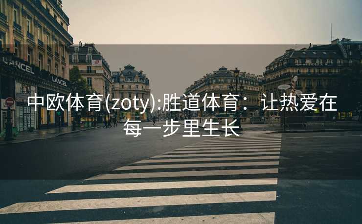 中欧体育(zoty):胜道体育：让热爱在每一步里生长