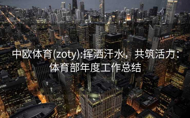 中欧体育(zoty):挥洒汗水，共筑活力：体育部年度工作总结