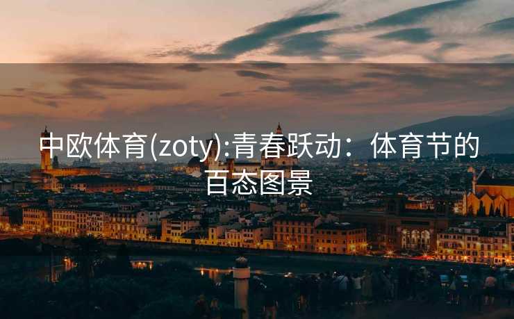 中欧体育(zoty):青春跃动：体育节的百态图景