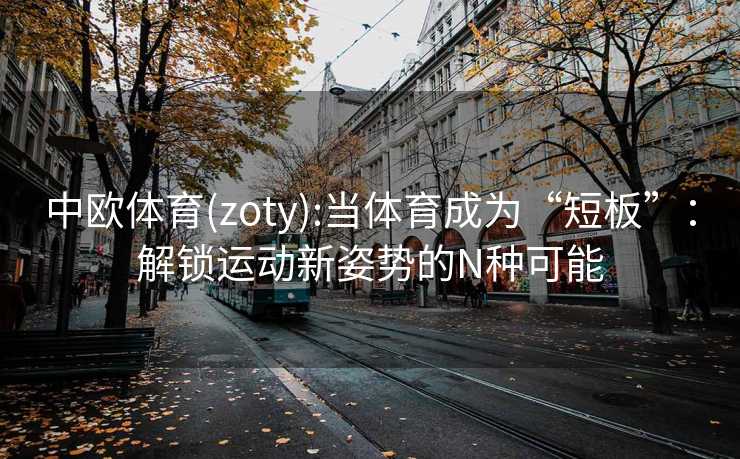 中欧体育(zoty):当体育成为“短板”：解锁运动新姿势的N种可能