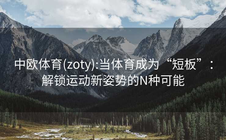 中欧体育(zoty):当体育成为“短板”：解锁运动新姿势的N种可能
