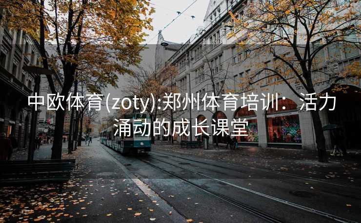 中欧体育(zoty):郑州体育培训：活力涌动的成长课堂