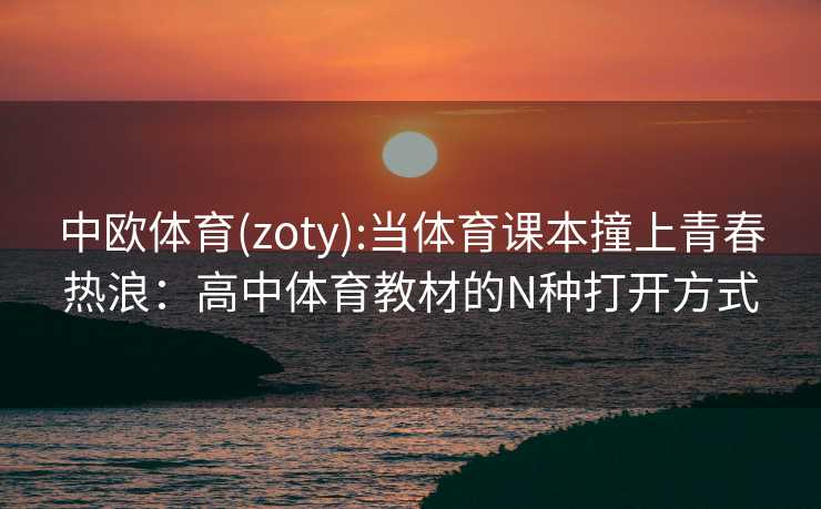 中欧体育(zoty):当体育课本撞上青春热浪：高中体育教材的N种打开方式