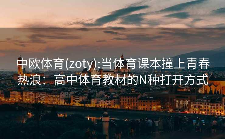 中欧体育(zoty):当体育课本撞上青春热浪：高中体育教材的N种打开方式