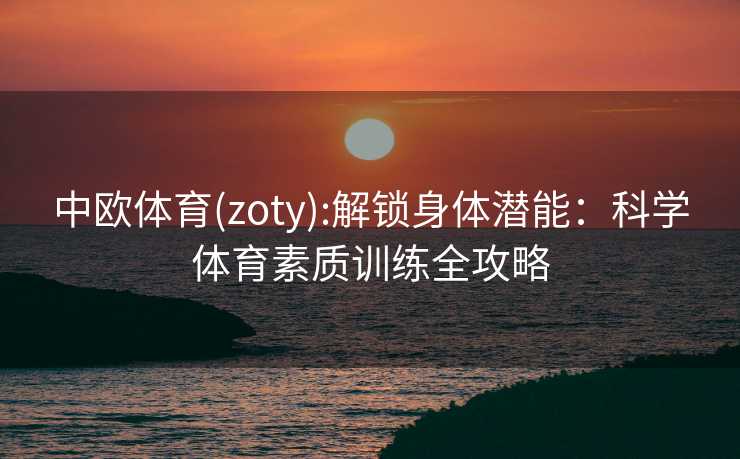中欧体育(zoty):解锁身体潜能：科学体育素质训练全攻略