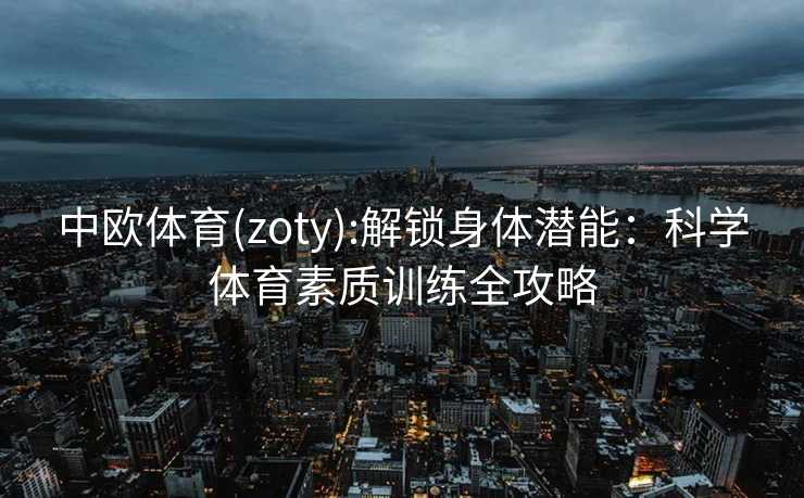 中欧体育(zoty):解锁身体潜能：科学体育素质训练全攻略