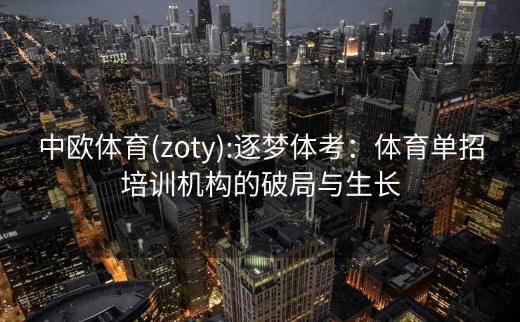 中欧体育(zoty):逐梦体考：体育单招培训机构的破局与生长