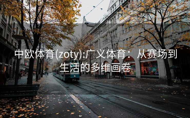 中欧体育(zoty):广义体育：从赛场到生活的多维画卷