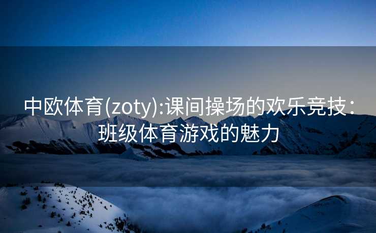 中欧体育(zoty):课间操场的欢乐竞技：班级体育游戏的魅力