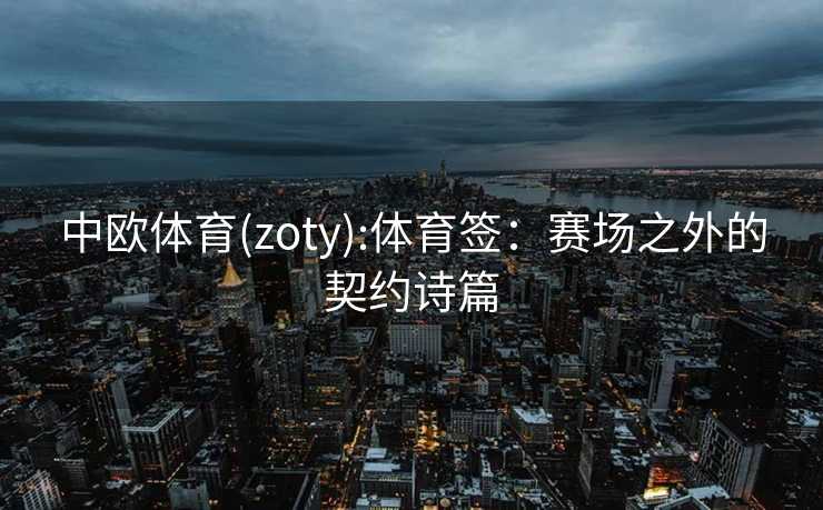 中欧体育(zoty):体育签：赛场之外的契约诗篇
