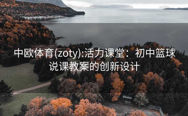 中欧体育(zoty):活力课堂:初中篮球说课教案的创新设计 中欧体育(zoty):活力课堂:初中篮球说课教案的创新设计