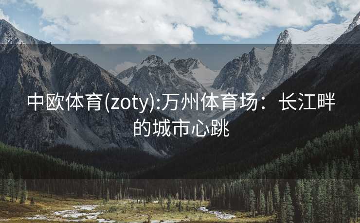 中欧体育(zoty):万州体育场：长江畔的城市心跳