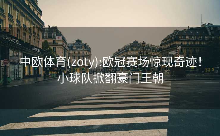 中欧体育(zoty):欧冠赛场惊现奇迹！小球队掀翻豪门王朝