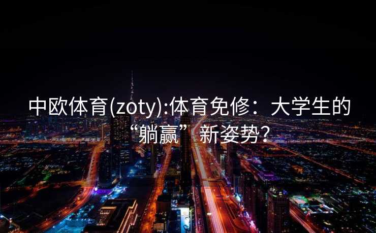 中欧体育(zoty):体育免修：大学生的“躺赢”新姿势？