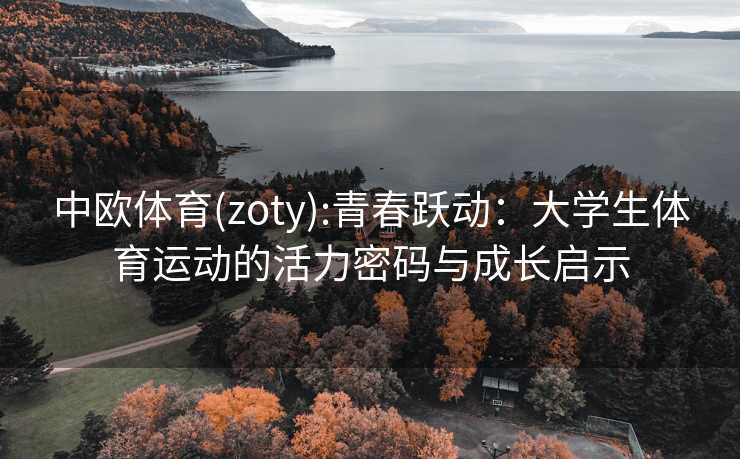 中欧体育(zoty):青春跃动：大学生体育运动的活力密码与成长启示
