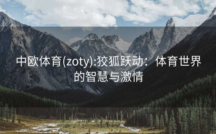中欧体育(zoty):狡狐跃动：体育世界的智慧与激情