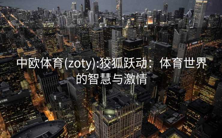 中欧体育(zoty):狡狐跃动：体育世界的智慧与激情