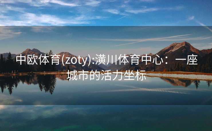 中欧体育(zoty):潢川体育中心：一座城市的活力坐标