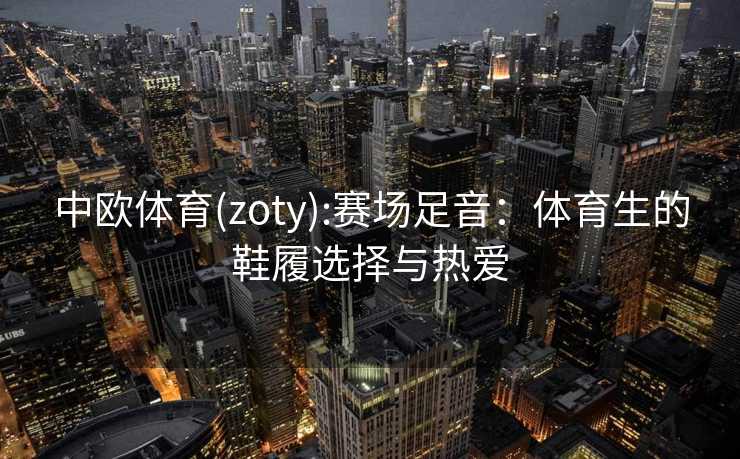 中欧体育(zoty):赛场足音：体育生的鞋履选择与热爱