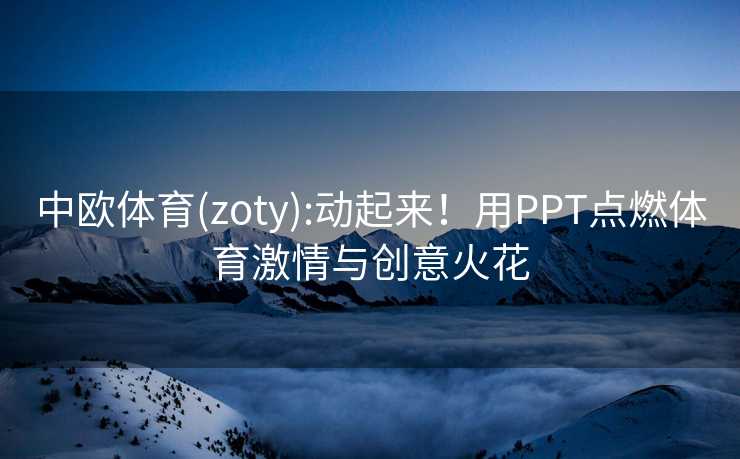 中欧体育(zoty):动起来！用PPT点燃体育激情与创意火花