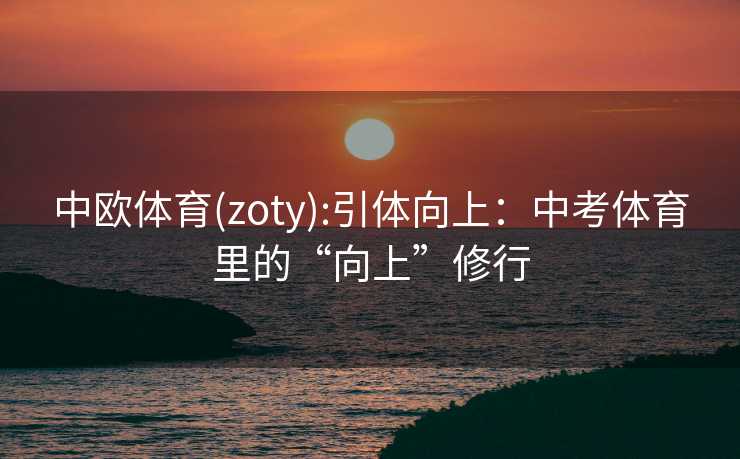 中欧体育(zoty):引体向上：中考体育里的“向上”修行