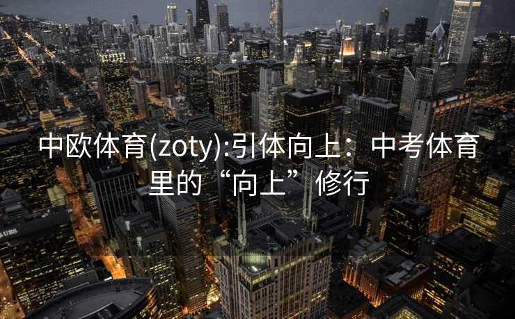 中欧体育(zoty):引体向上：中考体育里的“向上”修行