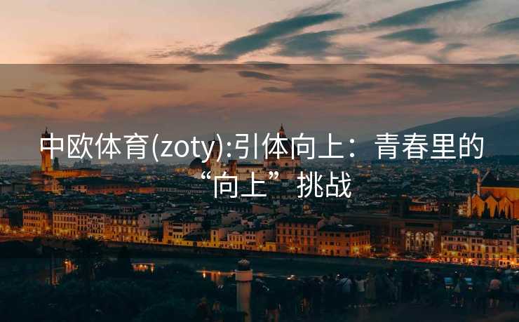 中欧体育(zoty):引体向上：青春里的“向上”挑战