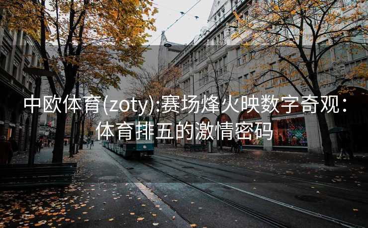 中欧体育(zoty):赛场烽火映数字奇观：体育排五的激情密码